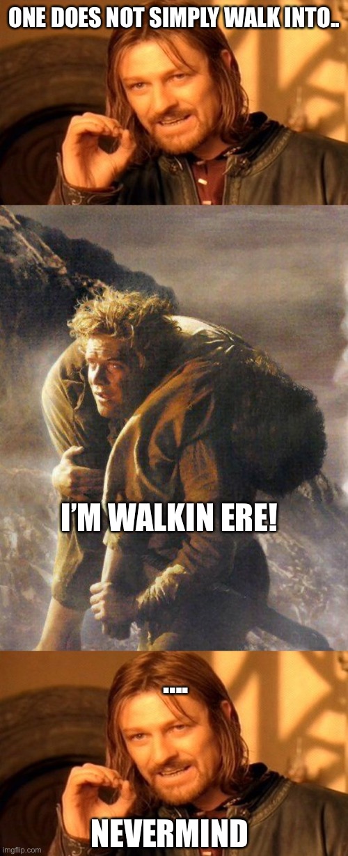 ONE DOES NOT SIMPLY WALK INTO.. I’M WALKIN ERE! …. NEVERMIND | image tagged in memes,one does not simply,sam carrying frodo | made w/ Imgflip meme maker