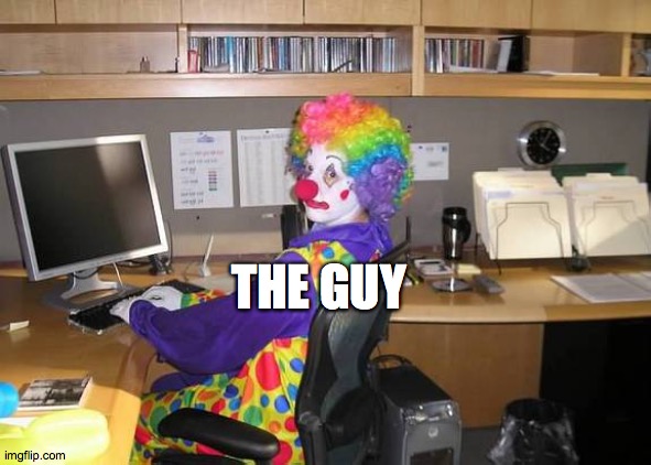 clown computer | THE GUY | image tagged in clown computer | made w/ Imgflip meme maker