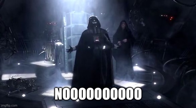 Vader nooooooooo | NOOOOOOOOOO | image tagged in vader nooooooooo | made w/ Imgflip meme maker