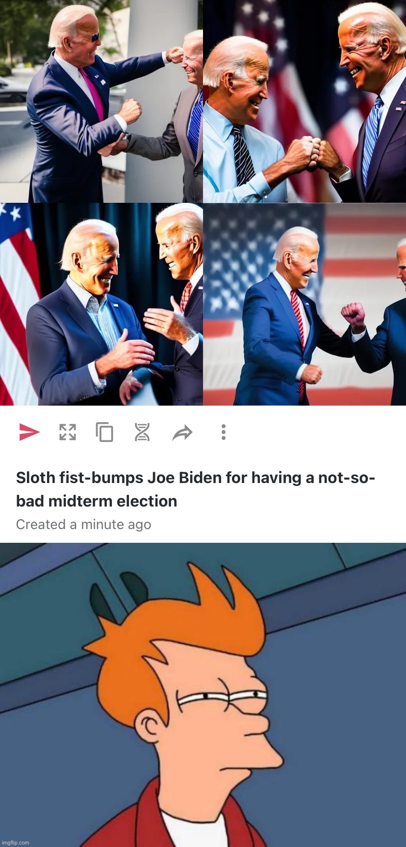 Uncle Joe(s) pushed me out of the frame last second. Rude | image tagged in joe biden fist-bumps himself,sloth fist-bumps joe biden,joe biden fist-bumps sloth,out-of-place futurama fry | made w/ Imgflip meme maker