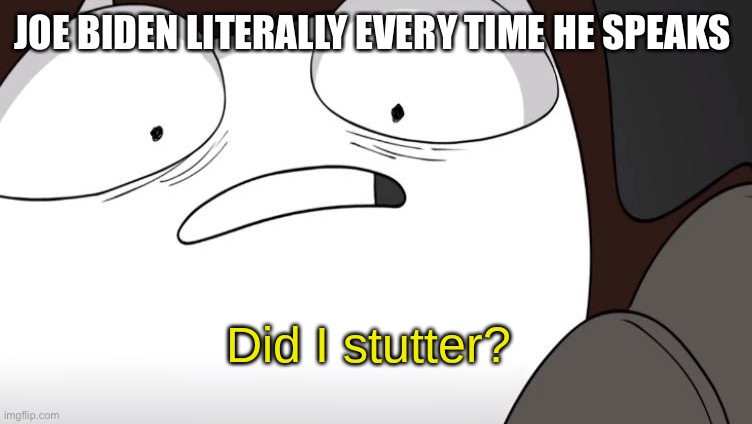 did i stutter? | JOE BIDEN LITERALLY EVERY TIME HE SPEAKS | image tagged in did i stutter | made w/ Imgflip meme maker