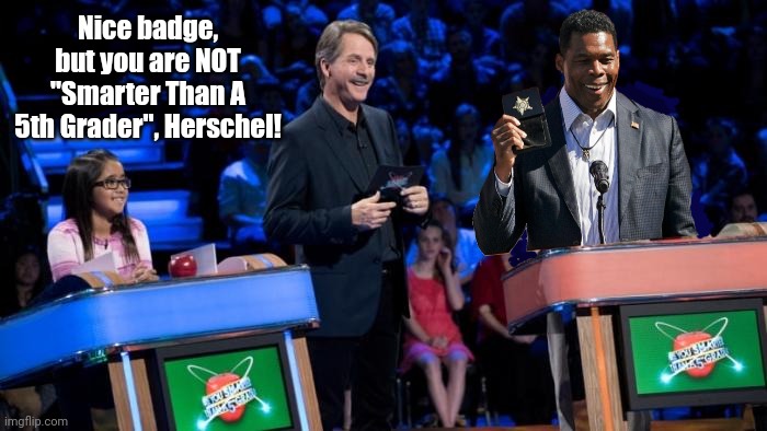 Herschel vs. 5th Grader | Nice badge, but you are NOT "Smarter Than A 5th Grader", Herschel! | image tagged in politician,dumb | made w/ Imgflip meme maker