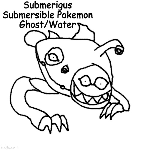 by far my favorite | Submerigus
Submersible Pokemon
Ghost/Water | made w/ Imgflip meme maker