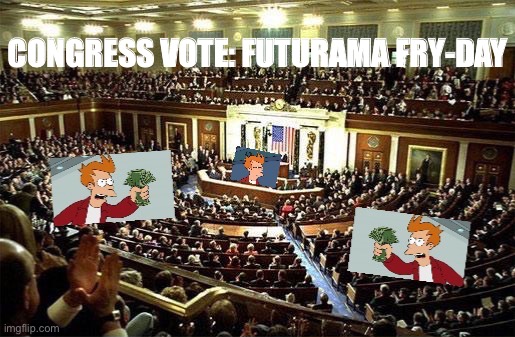 I solemnly propose a Congress vote that Fridays shall be earmarked for the benefit of this most timeless & all-purpose of memes | CONGRESS VOTE: FUTURAMA FRY-DAY | image tagged in futurama fry-day,futurama fry,futurama friday,congress,vote,after all why not | made w/ Imgflip meme maker