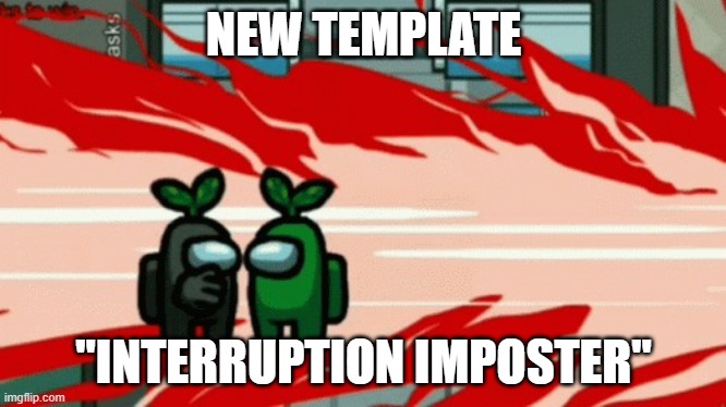 NEW TEMPLATE; "INTERRUPTION IMPOSTER" | image tagged in interruption imposter | made w/ Imgflip meme maker