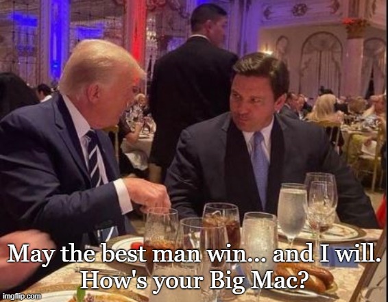 The Intimate Dinner Date... I'm Lovin' It! | May the best man win... and I will.
How's your Big Mac? | image tagged in donald trump,florida,conservatives,political memes,funny memes | made w/ Imgflip meme maker