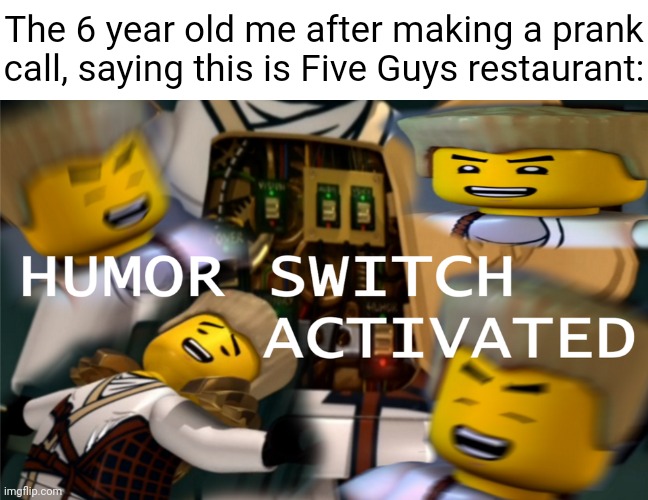 Five Guys restaurant | The 6 year old me after making a prank call, saying this is Five Guys restaurant: | image tagged in humor switch activated,five guys,memes,meme,restaurant,restaurants | made w/ Imgflip meme maker