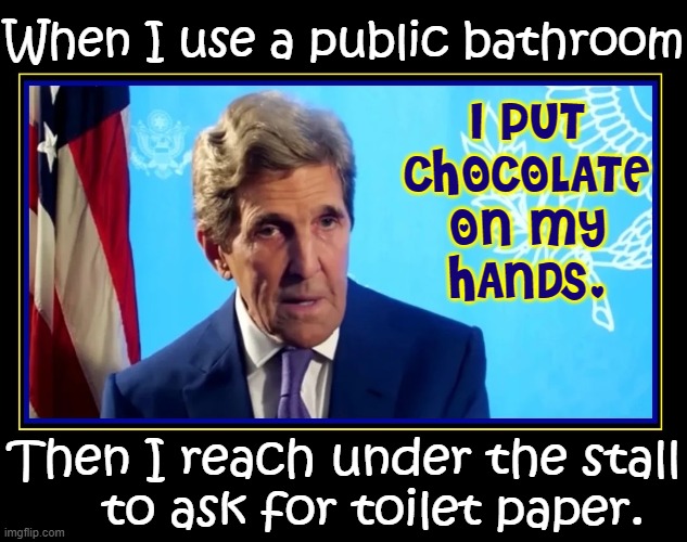 I'm not as wild as my friend Paul, but... |  When I use a public bathroom; I PUT
CHOCOLATE
ON MY
HANDS. Then I reach under the stall
    to ask for toilet paper. | image tagged in vince vance,john kerry,memes,public restrooms,chocolate,tricks | made w/ Imgflip meme maker