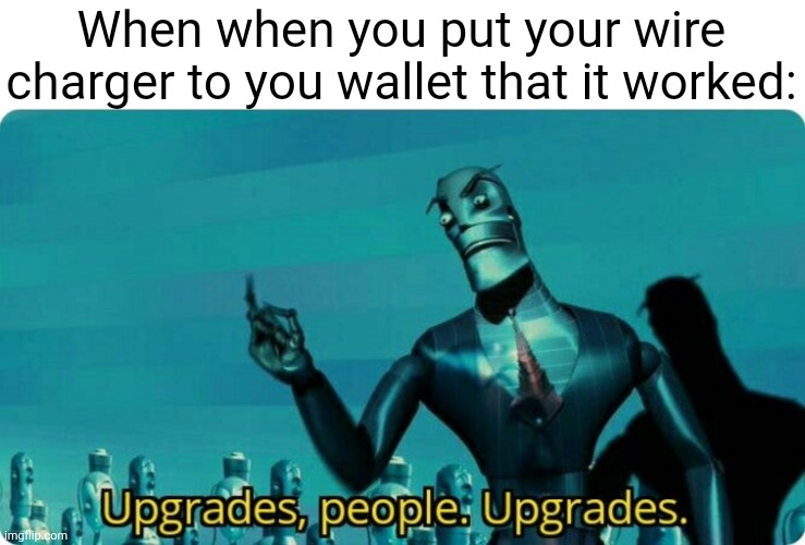 Free money! | When when you put your wire charger to you wallet that it worked: | image tagged in upgrades people upgrades,wallet,money | made w/ Imgflip meme maker