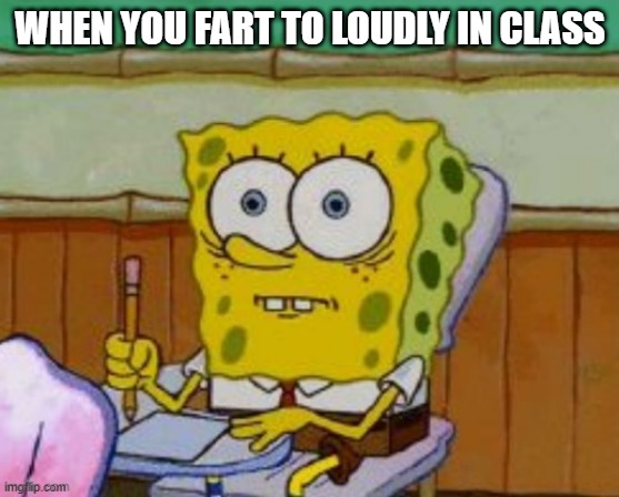 WHEN YOU FART TO LOUDLY IN CLASS | image tagged in funny meme,spongebob,fart,relatable,school | made w/ Imgflip meme maker