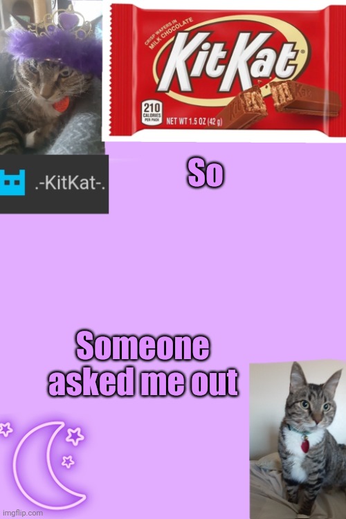 Kittys announcement template kitkat addition | So; Someone asked me out | image tagged in kittys announcement template kitkat addition | made w/ Imgflip meme maker