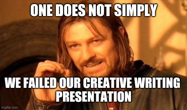 Low Grades | ONE DOES NOT SIMPLY; WE FAILED OUR CREATIVE WRITING 
PRESENTATION | image tagged in memes,one does not simply | made w/ Imgflip meme maker