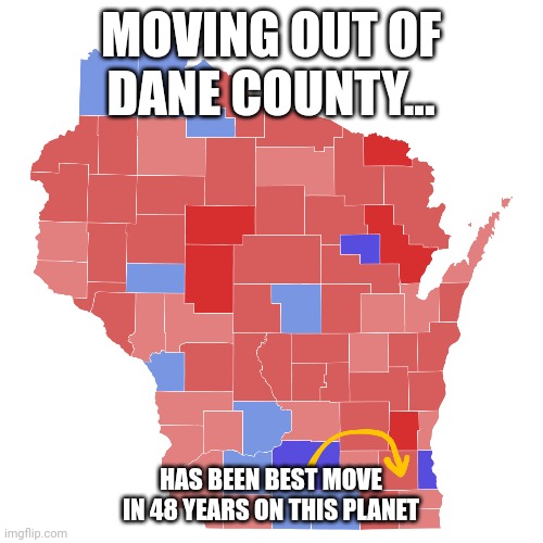 Wisconsin | MOVING OUT OF DANE COUNTY... HAS BEEN BEST MOVE IN 48 YEARS ON THIS PLANET | image tagged in wisconsin | made w/ Imgflip meme maker