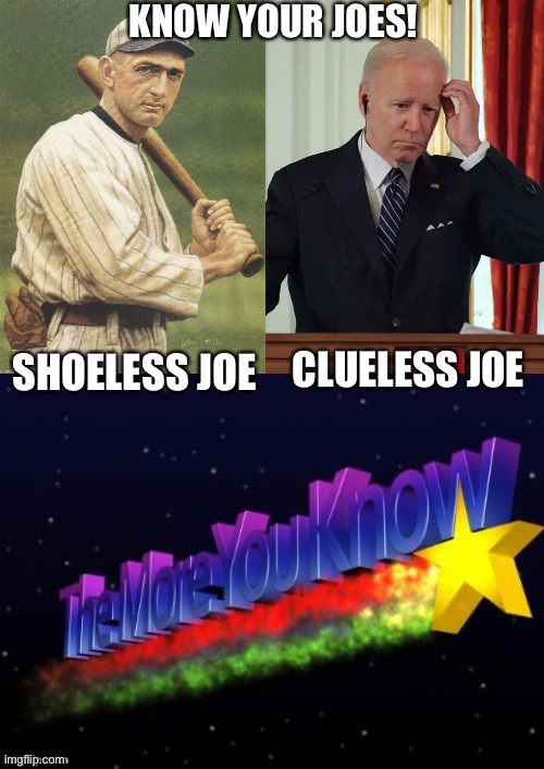 One took bribes, the other played baseball. | KNOW YOUR JOES! SHOELESS JOE; CLUELESS JOE | image tagged in the more you know,joe biden,shoeless joe | made w/ Imgflip meme maker