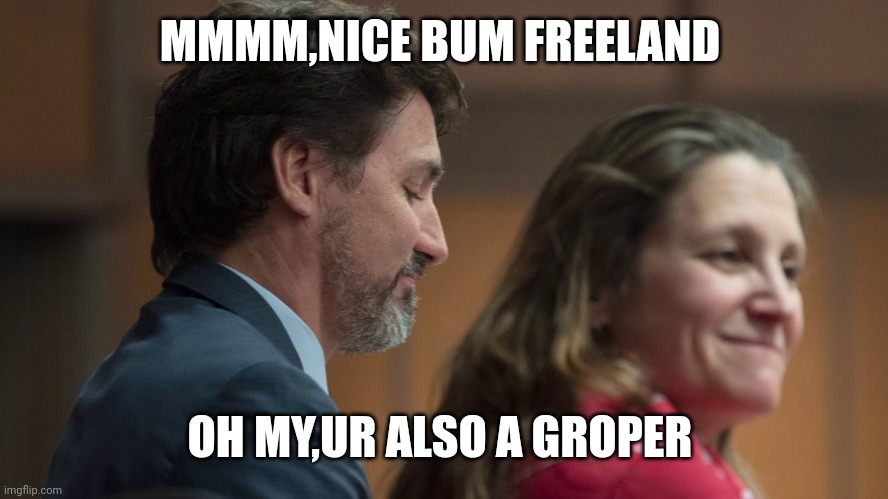 Trudeau and Freeland | MMMM,NICE BUM FREELAND; OH MY,UR ALSO A GROPER | image tagged in trudeau and freeland | made w/ Imgflip meme maker