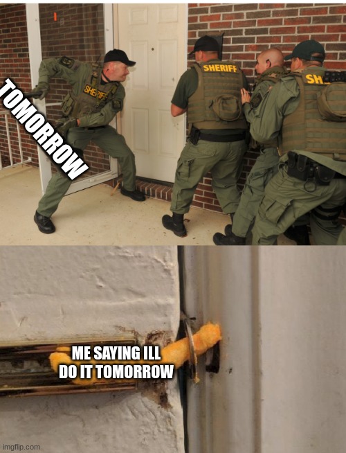 oh no... | TOMORROW; ME SAYING ILL DO IT TOMORROW | image tagged in swat cheeto lock | made w/ Imgflip meme maker