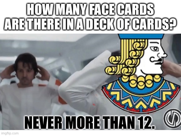 HOW MANY FACE CARDS ARE THERE IN A DECK OF CARDS? NEVER MORE THAN 12. | made w/ Imgflip meme maker