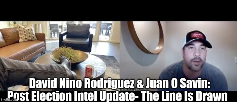David Nino Rodriguez & Juan O' Savin: Post Election Intel Update- The Line Is Drawn  (Video)