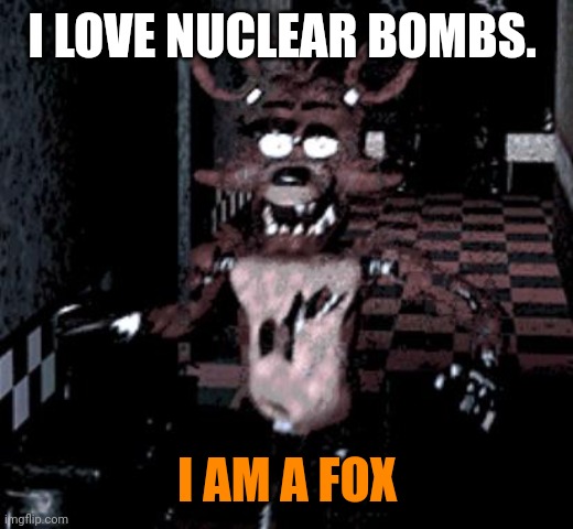 Foxy facts | I LOVE NUCLEAR BOMBS. I AM A FOX | image tagged in foxy running,nuclear bomb,facts | made w/ Imgflip meme maker