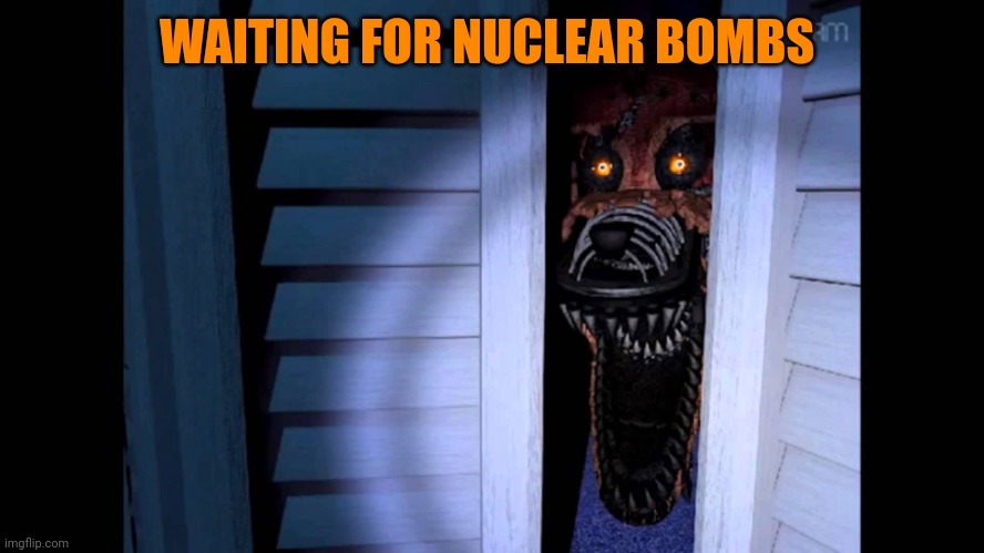 Foxy FNaF 4 | WAITING FOR NUCLEAR BOMBS | image tagged in foxy fnaf 4 | made w/ Imgflip meme maker