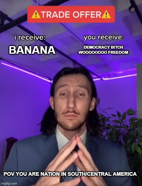 America has sent you an offer | BANANA; DEMOCRACY BITCH WOOOOOOOO FREEDOM; POV YOU ARE NATION IN SOUTH/CENTRAL AMERICA | image tagged in trade offer,banana,america,central america | made w/ Imgflip meme maker
