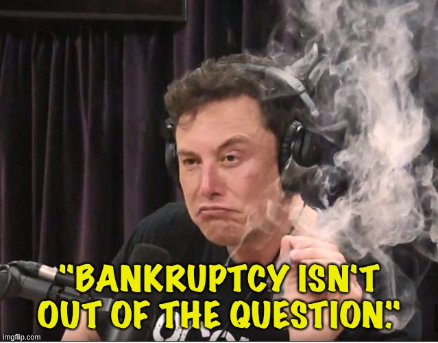 Elon admitting what we all know | "BANKRUPTCY ISN'T OUT OF THE QUESTION." | image tagged in elon musk smoking a joint | made w/ Imgflip meme maker
