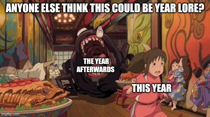 Spirited Away | ANYONE ELSE THINK THIS COULD BE YEAR LORE? THE YEAR AFTERWARDS; THIS YEAR | image tagged in spirited away,memes,what year is it | made w/ Imgflip meme maker