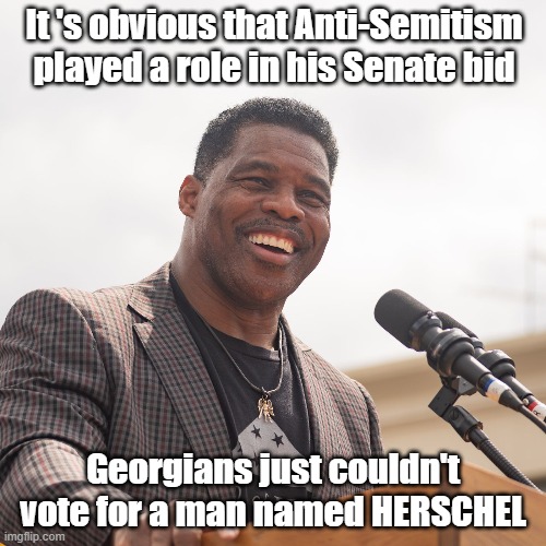 Herschel Walker suffers Ant-Semitism |  It 's obvious that Anti-Semitism played a role in his Senate bid; Georgians just couldn't vote for a man named HERSCHEL | image tagged in celebrity,news,election | made w/ Imgflip meme maker