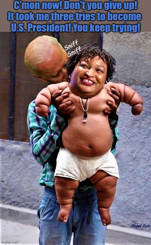 Biden and baby Stacey Abrams |  C'mon now! Don't you give up!
It took me three tries to become 
U.S. President! You keep trying! Sniff
Sniff; Angel Soto | image tagged in political humor,joe biden,stacey abrams,democrats,elections,sniff | made w/ Imgflip meme maker