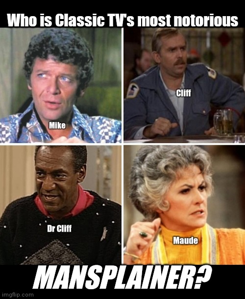 They got some 'splainin' to do |  Who is Classic TV's most notorious; MANSPLAINER? | image tagged in funny | made w/ Imgflip meme maker