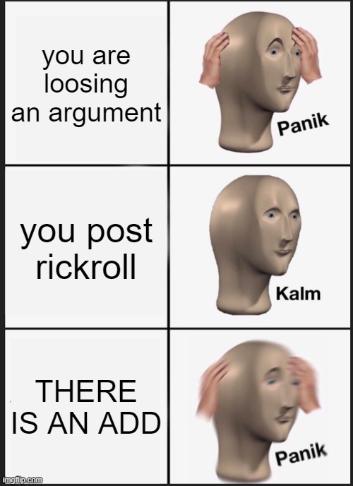 pov you are loosing argument | you are loosing an argument; you post rickroll; THERE IS AN ADD | image tagged in memes,panik kalm panik | made w/ Imgflip meme maker