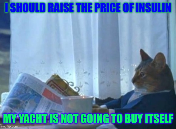 Cat newspaper | I SHOULD RAISE THE PRICE OF INSULIN; MY YACHT IS NOT GOING TO BUY ITSELF | image tagged in cat newspaper | made w/ Imgflip meme maker