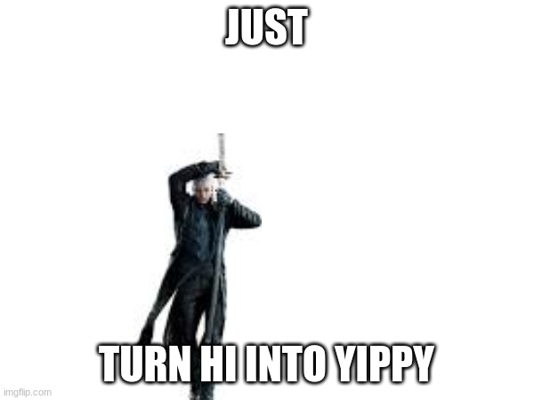 JUST TURN HI INTO YIPPY | made w/ Imgflip meme maker