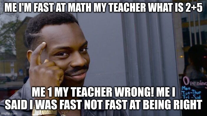Roll Safe Think About It Meme | ME I'M FAST AT MATH MY TEACHER WHAT IS 2+5; ME 1 MY TEACHER WRONG! ME I SAID I WAS FAST NOT FAST AT BEING RIGHT | image tagged in memes,roll safe think about it | made w/ Imgflip meme maker