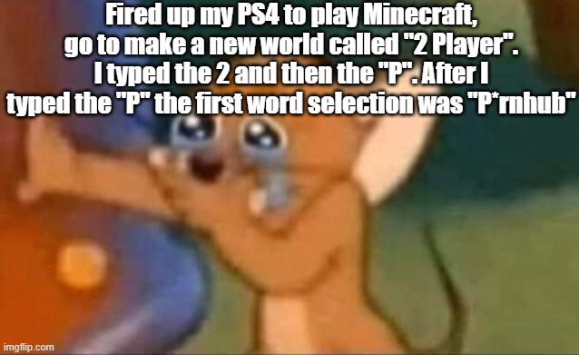 THAT'S BAD, OMFG- | Fired up my PS4 to play Minecraft, go to make a new world called "2 Player". I typed the 2 and then the "P". After I typed the "P" the first word selection was "P*rnhub" | image tagged in jerry laughing | made w/ Imgflip meme maker