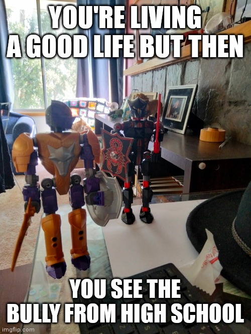 You're living a good life when | YOU'RE LIVING A GOOD LIFE BUT THEN; YOU SEE THE BULLY FROM HIGH SCHOOL | image tagged in funny | made w/ Imgflip meme maker