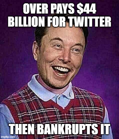 WTG asshole! | OVER PAYS $44 BILLION FOR TWITTER; THEN BANKRUPTS IT | image tagged in bad luck,elon,billionaire,bankruptcy,chief twit,let that sink in | made w/ Imgflip meme maker