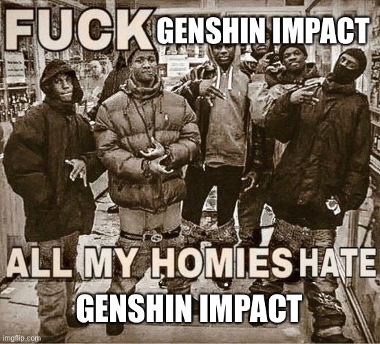 All My Homies Hate | GENSHIN IMPACT; GENSHIN IMPACT | image tagged in all my homies hate,genshin impact,funny,homies,anti anime | made w/ Imgflip meme maker