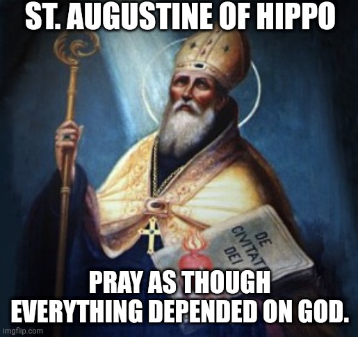 Pray | ST. AUGUSTINE OF HIPPO; PRAY AS THOUGH EVERYTHING DEPENDED ON GOD. | image tagged in catholic,prayer,father,saints,depends,god | made w/ Imgflip meme maker