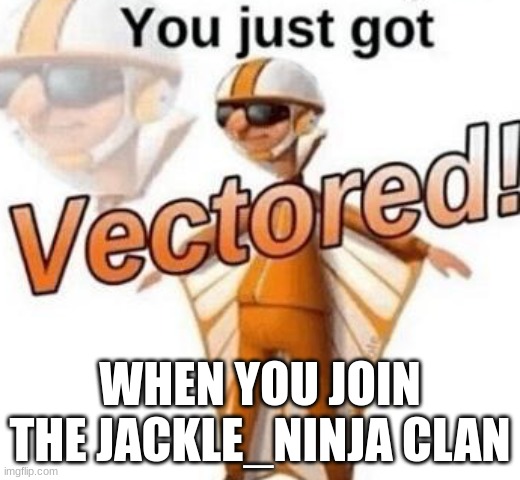 hehe | WHEN YOU JOIN THE JACKLE_NINJA CLAN | image tagged in you just got vectored | made w/ Imgflip meme maker