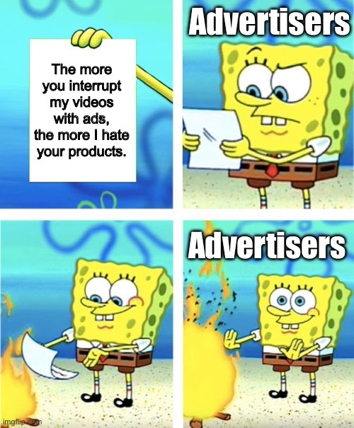 Spongebob Burning Paper | The more you interrupt my videos with ads, the more I hate your products. Advertisers Advertisers | image tagged in spongebob burning paper | made w/ Imgflip meme maker