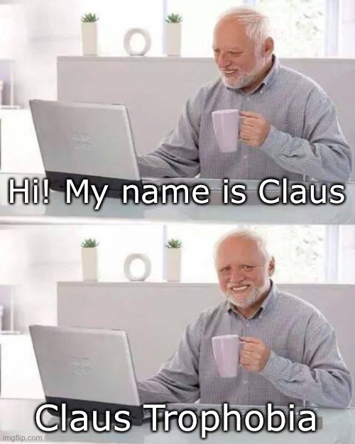 *ba-doom-ksch* | Hi! My name is Claus; Claus Trophobia | image tagged in memes,hide the pain harold | made w/ Imgflip meme maker