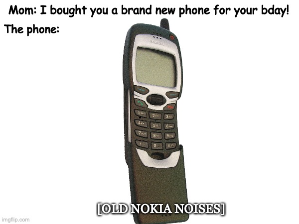 Moms be like | The phone:; Mom: I bought you a brand new phone for your bday! [OLD NOKIA NOISES] | image tagged in moms,nokia,shit,bullshit | made w/ Imgflip meme maker