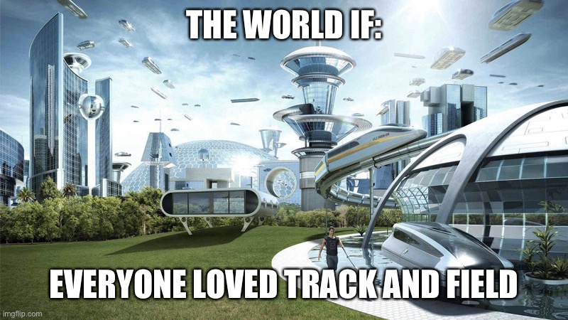 The world of everyone loved track and field | THE WORLD IF:; EVERYONE LOVED TRACK AND FIELD | image tagged in the future world if | made w/ Imgflip meme maker