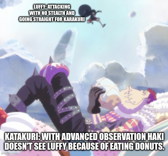 true tho | LUFFY: ATTACKING WITH NO STEALTH AND GOING STRAIGHT FOR KARAKURI; KATAKURI: WITH ADVANCED OBSERVATION HAKI DOESN'T SEE LUFFY BECAUSE OF EATING DONUTS. | image tagged in luffy gonna punch katakuri | made w/ Imgflip meme maker
