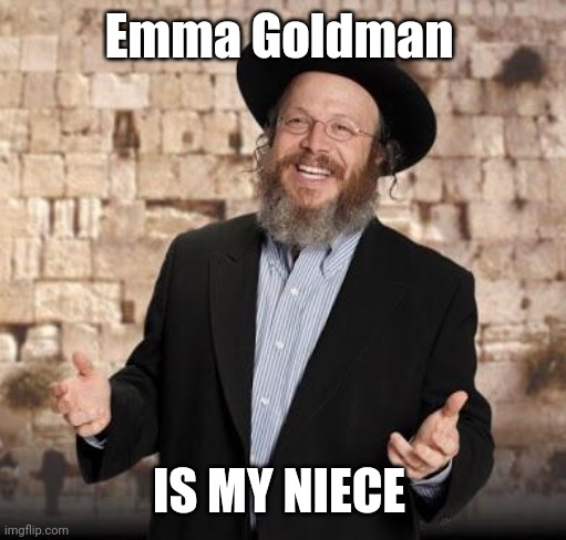 Jewish guy | Emma Goldman IS MY NIECE | image tagged in jewish guy | made w/ Imgflip meme maker