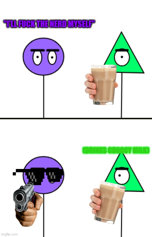 If I saw a nerd | "I'LL FUCK THE NERD MYSELF" (DRINKS CHOCCY MILK) | image tagged in kill,og | made w/ Imgflip meme maker