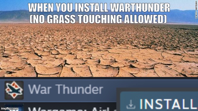 warthunder | WHEN YOU INSTALL WARTHUNDER (NO GRASS TOUCHING ALLOWED) | image tagged in desert,warthunder,war thunder | made w/ Imgflip meme maker
