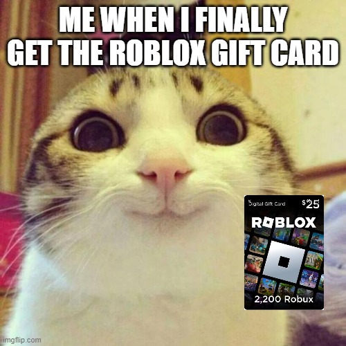 roblox gift card | ME WHEN I FINALLY GET THE ROBLOX GIFT CARD | image tagged in memes,smiling cat,roblox | made w/ Imgflip meme maker