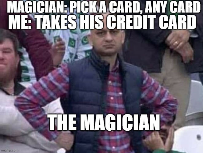 69420 iq | MAGICIAN: PICK A CARD, ANY CARD; ME: TAKES HIS CREDIT CARD; THE MAGICIAN | image tagged in shit / am i a joke to you | made w/ Imgflip meme maker